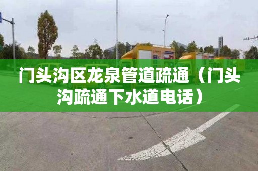 门头沟区龙泉管道疏通（门头沟疏通下水道电话）