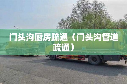 门头沟厨房疏通（门头沟管道疏通）