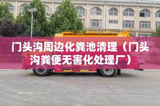 门头沟周边化粪池清理（门头沟粪便无害化处理厂）