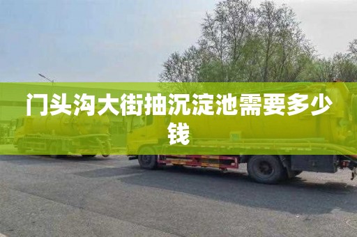 门头沟大街抽沉淀池需要多少钱
