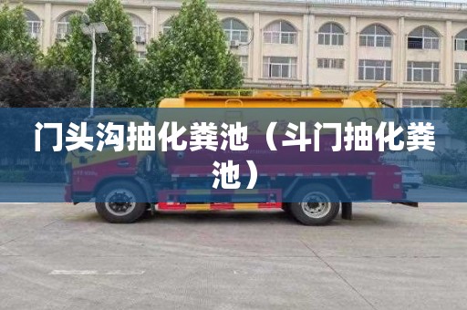 门头沟抽化粪池（斗门抽化粪池）