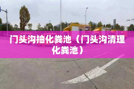 门头沟抽化粪池（门头沟清理化粪池）