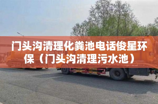 门头沟清理化粪池电话俊星环保（门头沟清理污水池）