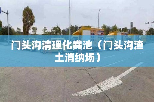 门头沟清理化粪池（门头沟渣土消纳场）