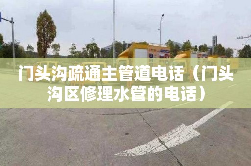 门头沟疏通主管道电话（门头沟区修理水管的电话）