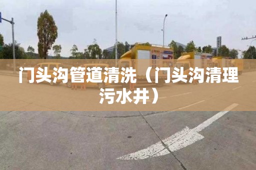 门头沟管道清洗（门头沟清理污水井）