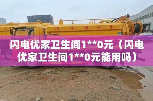闪电优家卫生间1**0元（闪电优家卫生间1**0元能用吗）