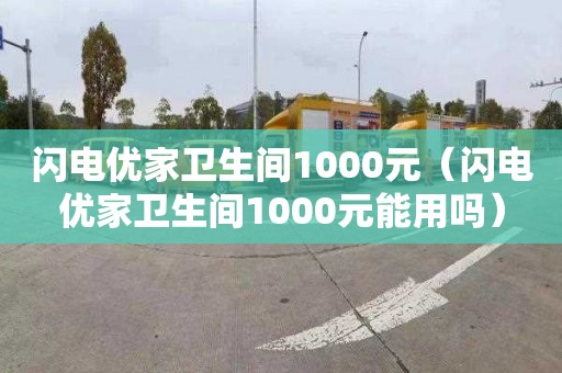 闪电优家卫生间1000元（闪电优家卫生间1000元能用吗）