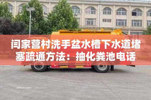 闫家营村洗手盆水槽下水道堵塞疏通方法：抽化粪池电话