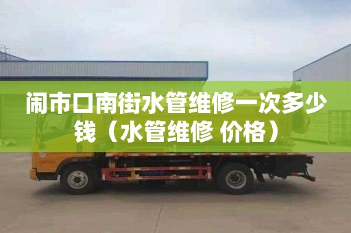 闹市口南街水管维修一次多少钱（水管维修 价格）