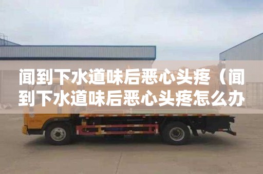 闻到下水道味后恶心头疼（闻到下水道味后恶心头疼怎么办）