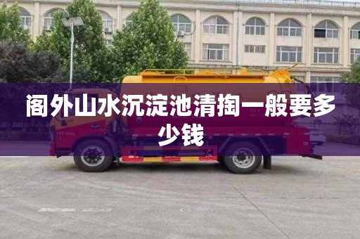 阁外山水沉淀池清掏一般要多少钱