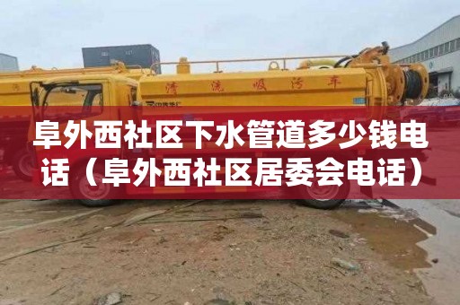 阜外西社区下水管道多少钱电话（阜外西社区居委会电话）