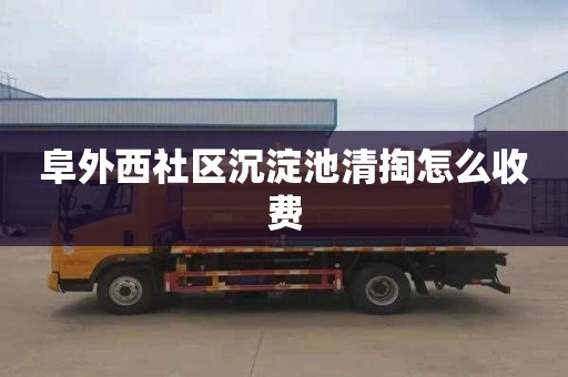 阜外西社区沉淀池清掏怎么收费