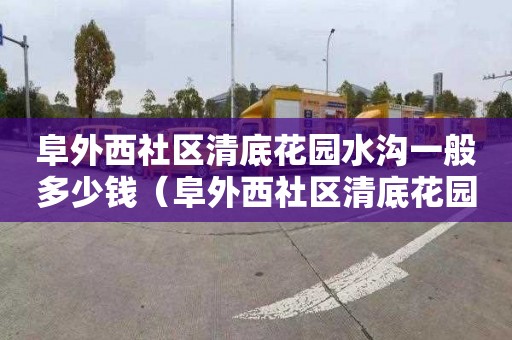 阜外西社区清底花园水沟一般多少钱（阜外西社区清底花园水沟一般多少钱一平方）