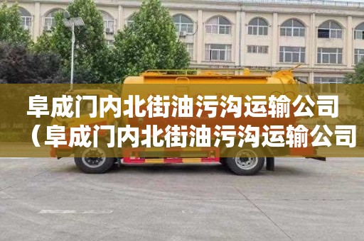 阜成门内北街油污沟运输公司（阜成门内北街油污沟运输公司电话）