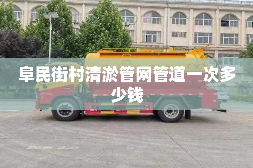 阜民街村清淤管网管道一次多少钱