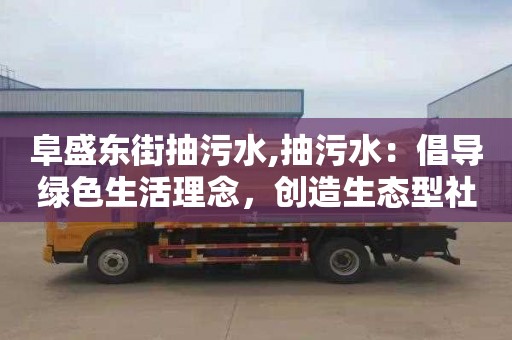 阜盛东街抽污水,抽污水：倡导绿色生活理念，创造生态型社会