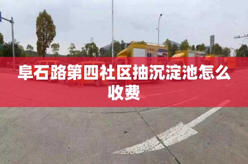 阜石路第四社区抽沉淀池怎么收费