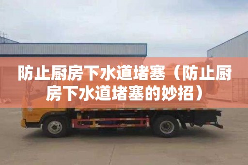 防止厨房下水道堵塞（防止厨房下水道堵塞的妙招）