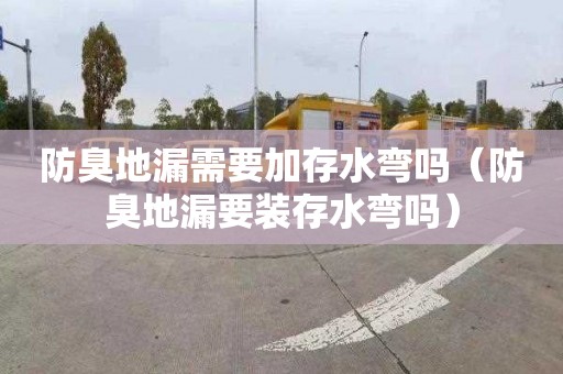 防臭地漏需要加存水弯吗（防臭地漏要装存水弯吗）
