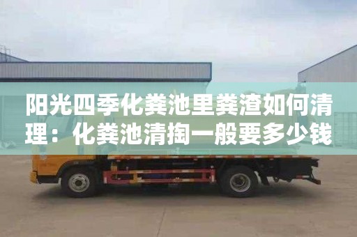 阳光四季化粪池里粪渣如何清理：化粪池清掏一般要多少钱