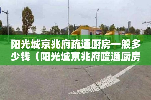 阳光城京兆府疏通厨房一般多少钱（阳光城京兆府疏通厨房一般多少钱一平）