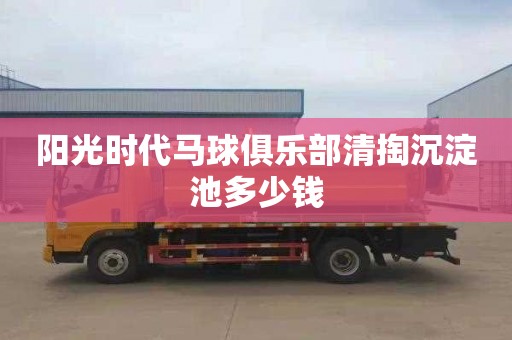 阳光时代马球俱乐部清掏沉淀池多少钱