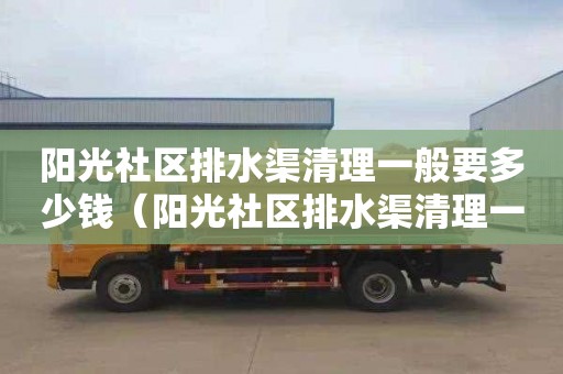 阳光社区排水渠清理一般要多少钱（阳光社区排水渠清理一般要多少钱一平方）