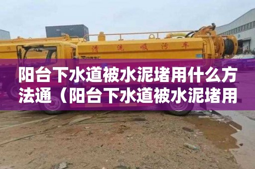 阳台下水道被水泥堵用什么方法通（阳台下水道被水泥堵用什么方法通下水）