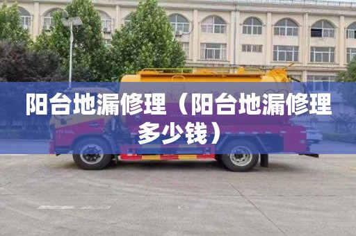 阳台地漏修理（阳台地漏修理多少钱）