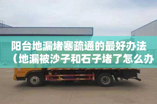阳台地漏堵塞疏通的最好办法（地漏被沙子和石子堵了怎么办）