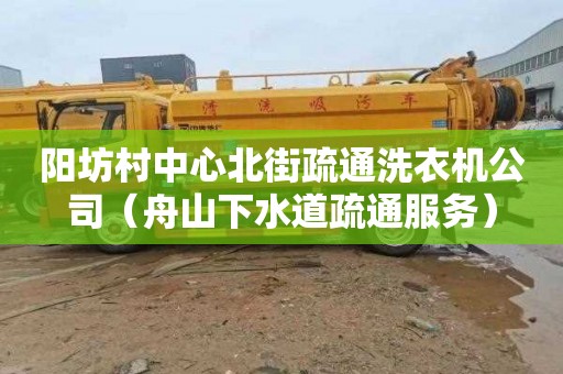 阳坊村中心北街疏通洗衣机公司（舟山下水道疏通服务）
