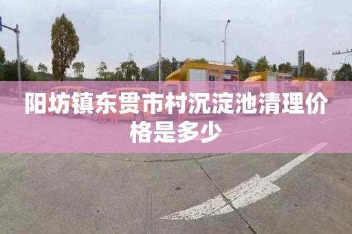 阳坊镇东贯市村沉淀池清理价格是多少