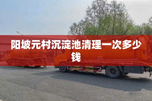 阳坡元村沉淀池清理一次多少钱