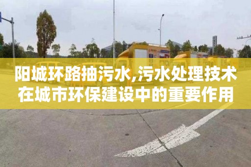 阳城环路抽污水,污水处理技术在城市环保建设中的重要作用