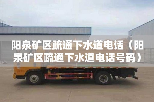 阳泉矿区疏通下水道电话（阳泉矿区疏通下水道电话号码）