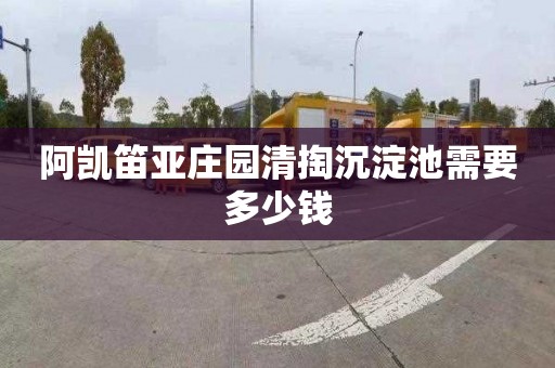 阿凯笛亚庄园清掏沉淀池需要多少钱