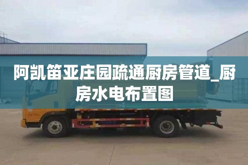 阿凯笛亚庄园疏通厨房管道_厨房水电布置图