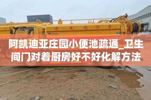 阿凯迪亚庄园小便池疏通_卫生间门对着厨房好不好化解方法