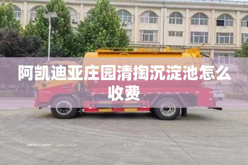 阿凯迪亚庄园清掏沉淀池怎么收费