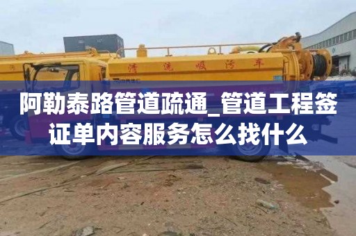 阿勒泰路管道疏通_管道工程签证单内容服务怎么找什么