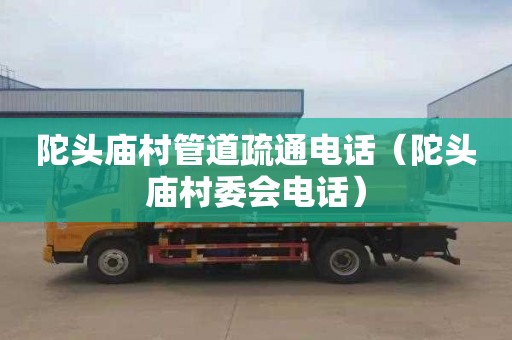 陀头庙村管道疏通电话（陀头庙村委会电话）