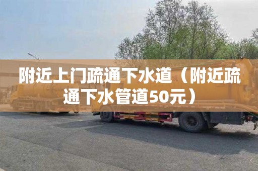 附近上门疏通下水道（附近疏通下水管道50元）