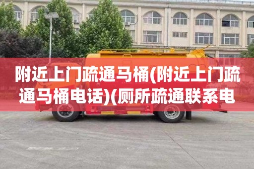附近上门疏通马桶(附近上门疏通马桶电话)(厕所疏通联系电话)