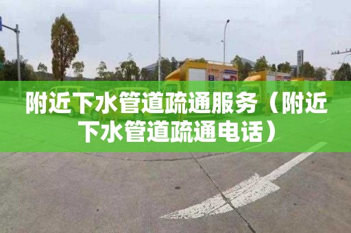附近下水管道疏通服务（附近下水管道疏通电话）