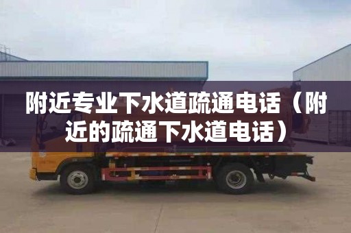 附近专业下水道疏通电话（附近的疏通下水道电话）
