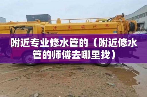 附近专业修水管的（附近修水管的师傅去哪里找）