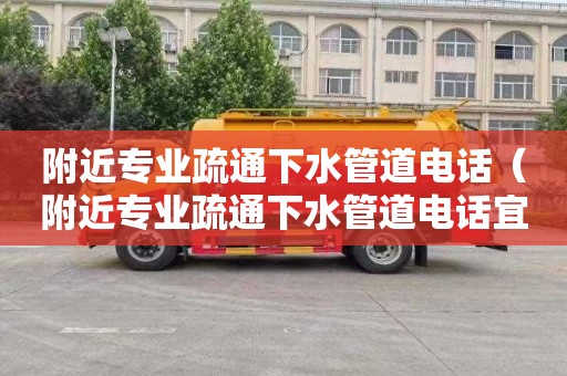附近专业疏通下水管道电话（附近专业疏通下水管道电话宜都）