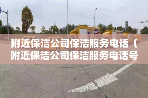 附近保洁公司保洁服务电话（附近保洁公司保洁服务电话号码）